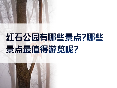 红石公园有哪些景点？哪些景点最值得游览呢？