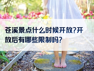 苍溪景点什么时候开放？开放后有哪些限制吗？