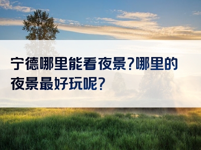 宁德哪里能看夜景？哪里的夜景最好玩呢？