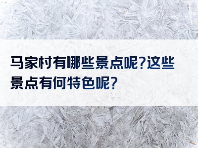 马家村有哪些景点呢？这些景点有何特色呢？