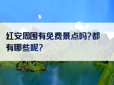红安周围有免费景点吗？都有哪些呢？