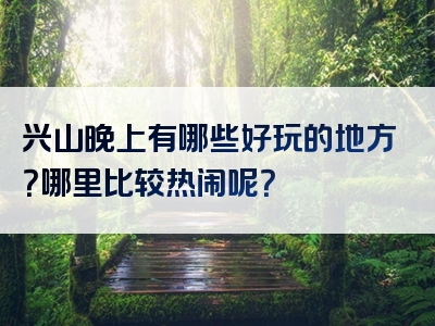 兴山晚上有哪些好玩的地方？哪里比较热闹呢？