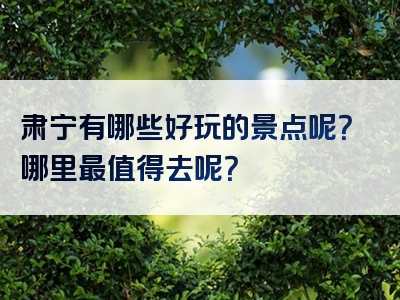 肃宁有哪些好玩的景点呢？哪里最值得去呢？