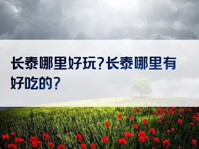 长泰哪里好玩？长泰哪里有好吃的？