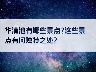华清池有哪些景点？这些景点有何独特之处？