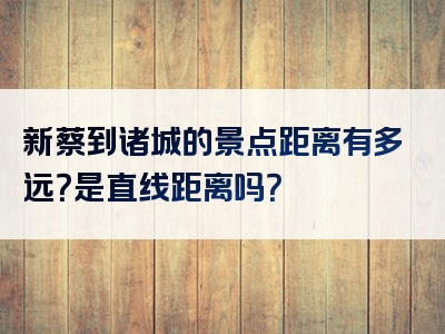 新蔡到诸城的景点距离有多远？是直线距离吗？