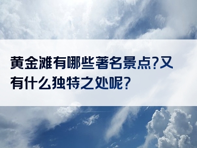 黄金滩有哪些著名景点？又有什么独特之处呢？