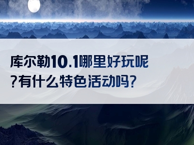 库尔勒10.1哪里好玩呢？有什么特色活动吗？