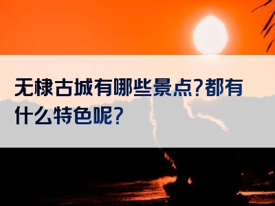 无棣古城有哪些景点？都有什么特色呢？