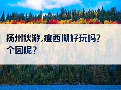 扬州秋游，瘦西湖好玩吗？个园呢？