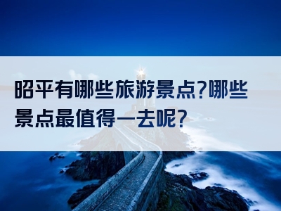 昭平有哪些旅游景点？哪些景点最值得一去呢？