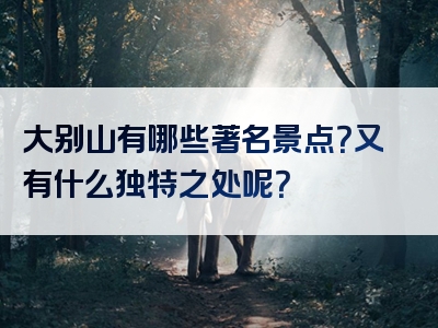 大别山有哪些著名景点？又有什么独特之处呢？