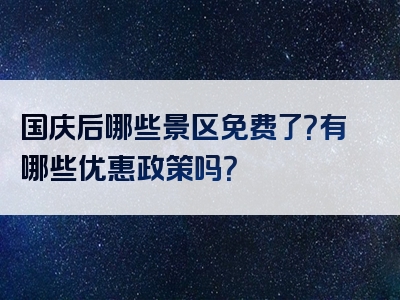 国庆后哪些景区免费了？有哪些优惠政策吗？