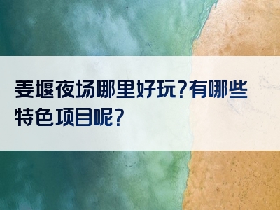 姜堰夜场哪里好玩？有哪些特色项目呢？
