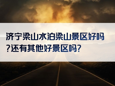 济宁梁山水泊梁山景区好吗？还有其他好景区吗？