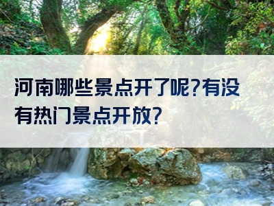 河南哪些景点开了呢？有没有热门景点开放？