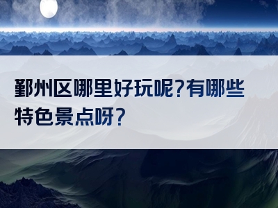 鄞州区哪里好玩呢？有哪些特色景点呀？