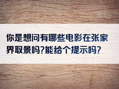 你是想问有哪些电影在张家界取景吗？能给个提示吗？