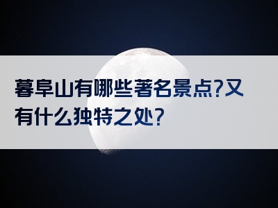 暮阜山有哪些著名景点？又有什么独特之处？