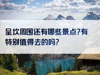 呈坎周围还有哪些景点？有特别值得去的吗？