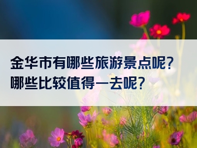 金华市有哪些旅游景点呢？哪些比较值得一去呢？