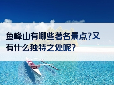 鱼峰山有哪些著名景点？又有什么独特之处呢？