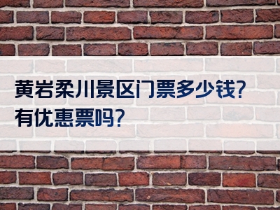 黄岩柔川景区门票多少钱？有优惠票吗？