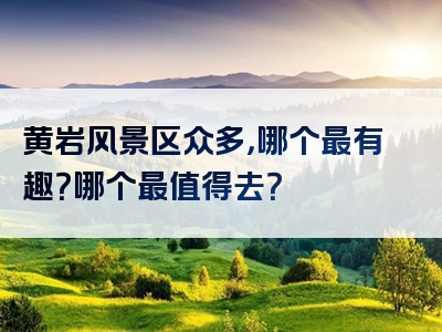 黄岩风景区众多，哪个最有趣？哪个最值得去？