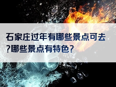 石家庄过年有哪些景点可去？哪些景点有特色？