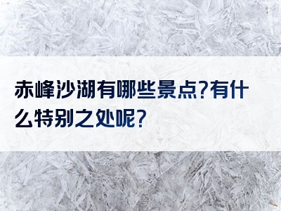 赤峰沙湖有哪些景点？有什么特别之处呢？