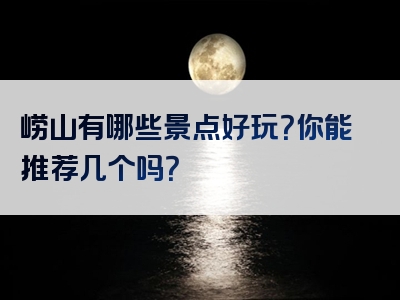 崂山有哪些景点好玩？你能推荐几个吗？