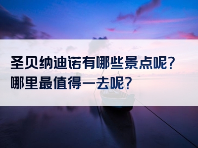 圣贝纳迪诺有哪些景点呢？哪里最值得一去呢？