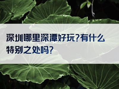 深圳哪里深潭好玩？有什么特别之处吗？