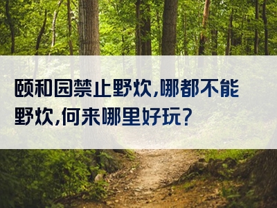 颐和园禁止野炊，哪都不能野炊，何来哪里好玩？