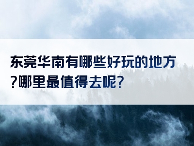 东莞华南有哪些好玩的地方？哪里最值得去呢？