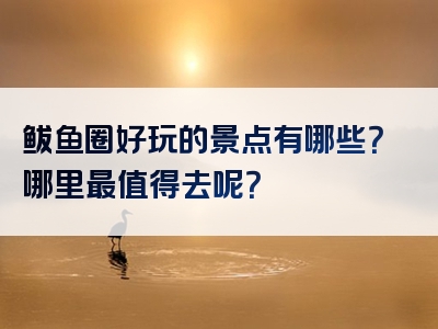 鲅鱼圈好玩的景点有哪些？哪里最值得去呢？