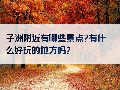 子洲附近有哪些景点？有什么好玩的地方吗？