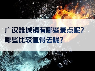 广汉雒城镇有哪些景点呢？哪些比较值得去呢？