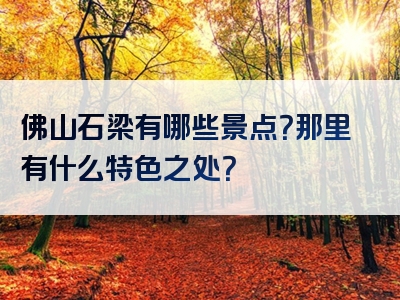 佛山石梁有哪些景点？那里有什么特色之处？