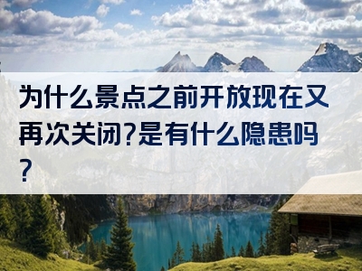 为什么景点之前开放现在又再次关闭？是有什么隐患吗？