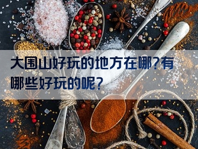 大围山好玩的地方在哪？有哪些好玩的呢？