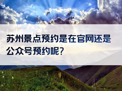 苏州景点预约是在官网还是公众号预约呢？
