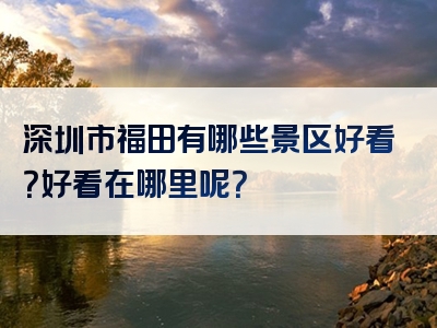 深圳市福田有哪些景区好看？好看在哪里呢？
