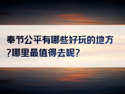 奉节公平有哪些好玩的地方？哪里最值得去呢？