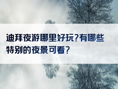 迪拜夜游哪里好玩？有哪些特别的夜景可看？