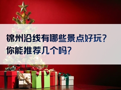 锦州沿线有哪些景点好玩？你能推荐几个吗？