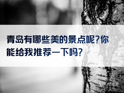 青岛有哪些美的景点呢？你能给我推荐一下吗？