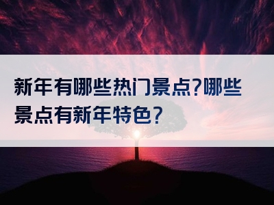 新年有哪些热门景点？哪些景点有新年特色？