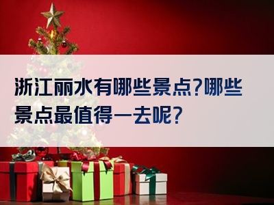 浙江丽水有哪些景点？哪些景点最值得一去呢？