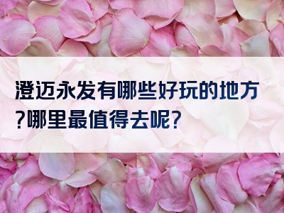 澄迈永发有哪些好玩的地方？哪里最值得去呢？
